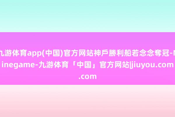 九游体育app(中国)官方网站神戶勝利船若念念奪冠-Ninegame-九游体育「中国」官方网站|jiuyou.com