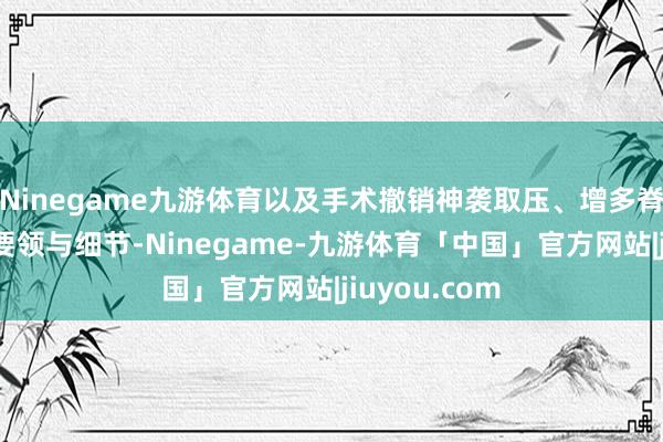 Ninegame九游体育以及手术撤销神袭取压、增多脊柱自若性的要领与细节-Ninegame-九游体育「中国」官方网站|jiuyou.com