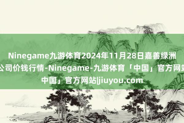 Ninegame九游体育2024年11月28日嘉善绿洲商场建设有限公司价钱行情-Ninegame-九游体育「中国」官方网站|jiuyou.com