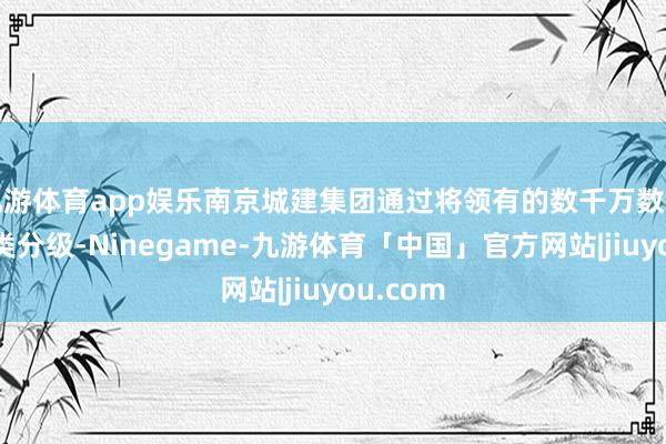 九游体育app娱乐南京城建集团通过将领有的数千万数据进行分类分级-Ninegame-九游体育「中国」官方网站|jiuyou.com
