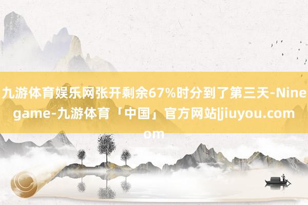 九游体育娱乐网张开剩余67%时分到了第三天-Ninegame-九游体育「中国」官方网站|jiuyou.com