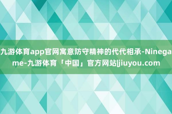九游体育app官网寓意防守精神的代代相承-Ninegame-九游体育「中国」官方网站|jiuyou.com