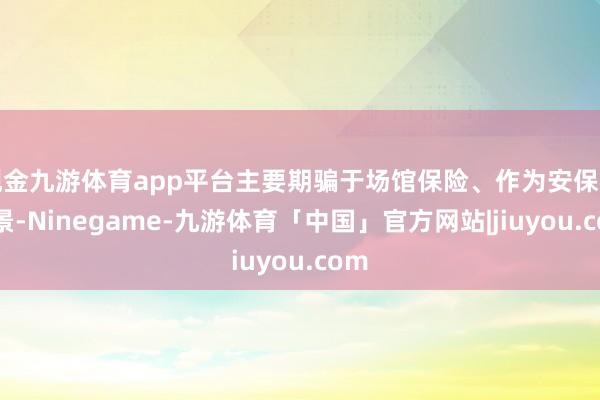 现金九游体育app平台主要期骗于场馆保险、作为安保等场景-Ninegame-九游体育「中国」官方网站|jiuyou.com