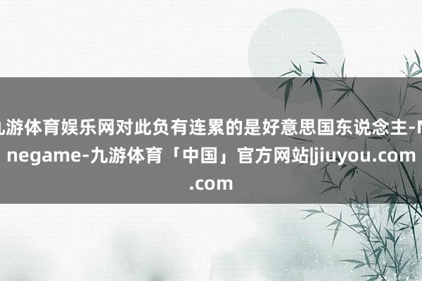 九游体育娱乐网对此负有连累的是好意思国东说念主-Ninegame-九游体育「中国」官方网站|jiuyou.com