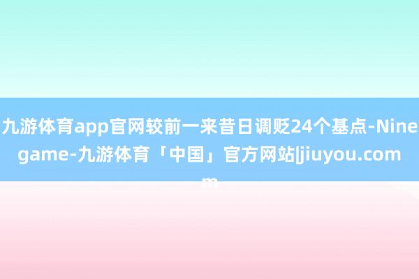 九游体育app官网较前一来昔日调贬24个基点-Ninegame-九游体育「中国」官方网站|jiuyou.com