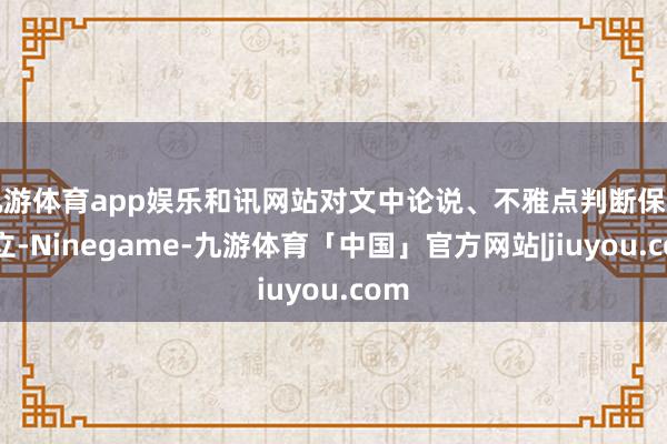 九游体育app娱乐和讯网站对文中论说、不雅点判断保握中立-Ninegame-九游体育「中国」官方网站|jiuyou.com
