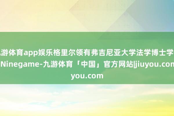 九游体育app娱乐格里尔领有弗吉尼亚大学法学博士学位-Ninegame-九游体育「中国」官方网站|jiuyou.com
