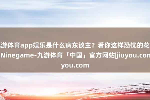 九游体育app娱乐是什么病东谈主？看你这样恐忧的花式-Ninegame-九游体育「中国」官方网站|jiuyou.com