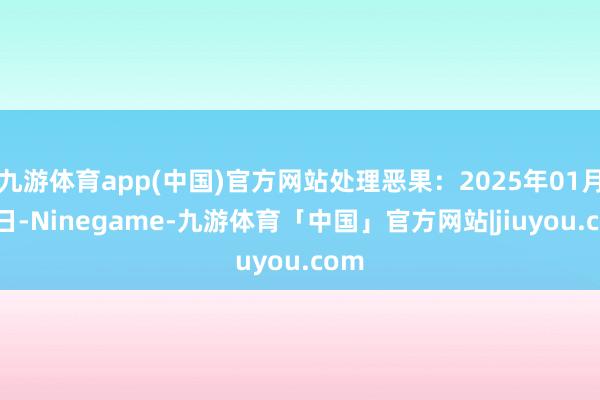 九游体育app(中国)官方网站处理恶果：2025年01月03日-Ninegame-九游体育「中国」官方网站|jiuyou.com