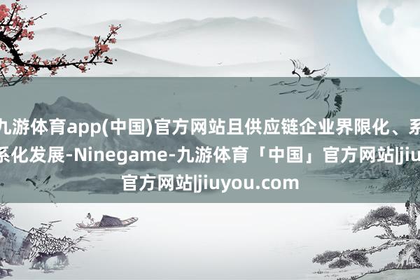 九游体育app(中国)官方网站且供应链企业界限化、系统化和体系化发展-Ninegame-九游体育「中国」官方网站|jiuyou.com